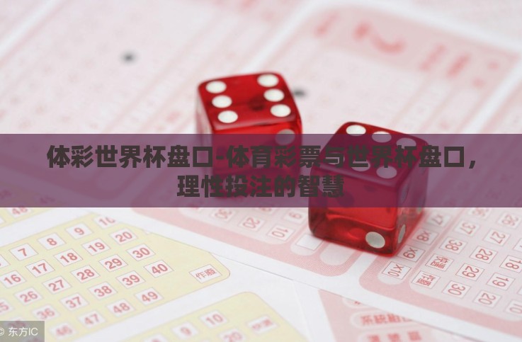 体彩世界杯盘口-体育彩票与世界杯盘口,理性投注的智慧 体彩世界杯盘口-体育彩票与世界杯盘口,理性投注的智慧