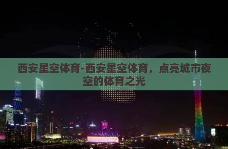 西安星空体育-西安星空体育,点亮城市夜空的体育之光 西安星空体育-西安星空体育,点亮城市夜空的体育之光