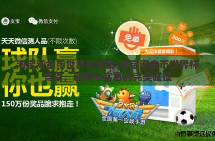 淘宝淘金币世界杯竞猜-淘宝淘金币世界杯竞猜,趣味与实惠的完美碰撞 淘宝淘金币世界杯竞猜-淘宝淘金币世界杯竞猜,趣味与实惠的完美碰撞