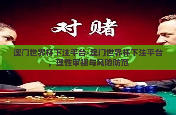 澳门世界杯下注平台-澳门世界杯下注平台,理性审视与风险防范 澳门世界杯下注平台-澳门世界杯下注平台,理性审视与风险防范