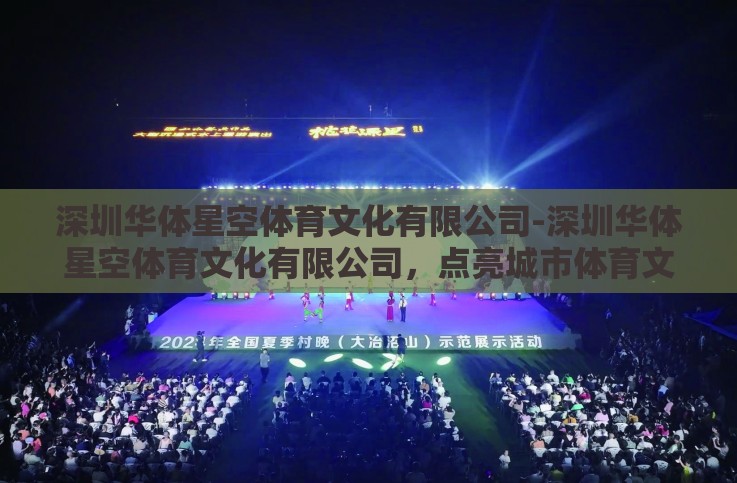 深圳华体星空体育文化有限公司-深圳华体星空体育文化有限公司,点亮城市体育文化的璀璨星光 深圳华体星空体育文化有限公司-深圳华体星空体育文化有限公司,点亮城市体育文化的璀璨星光
