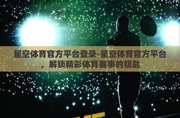 星空体育官方平台登录-星空体育官方平台,解锁精彩体育赛事的钥匙 星空体育官方平台登录-星空体育官方平台,解锁精彩体育赛事的钥匙