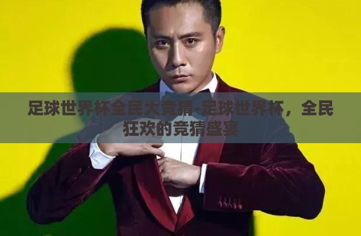 足球世界杯全民大竞猜-足球世界杯,全民狂欢的竞猜盛宴 足球世界杯全民大竞猜-足球世界杯,全民狂欢的竞猜盛宴