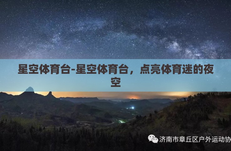 星空体育台-星空体育台,点亮体育迷的夜空 星空体育台-星空体育台,点亮体育迷的夜空