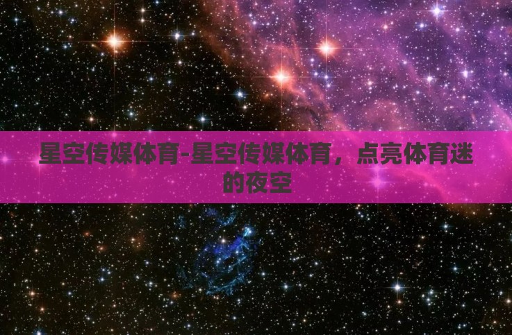 星空传媒体育-星空传媒体育,点亮体育迷的夜空 星空传媒体育-星空传媒体育,点亮体育迷的夜空