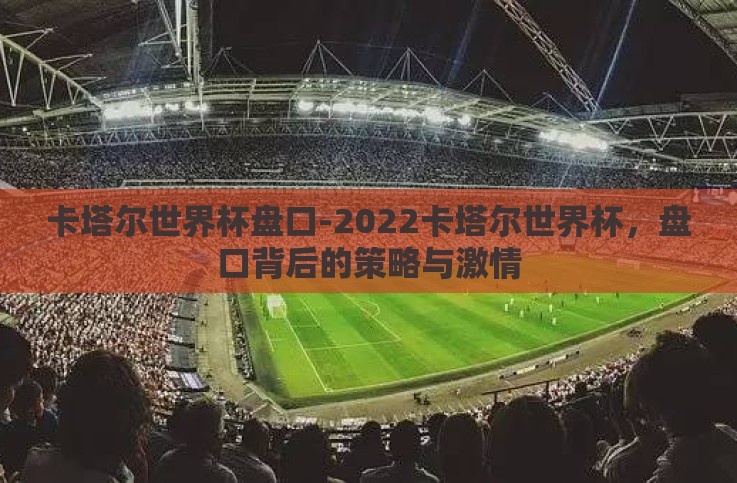 卡塔尔世界杯盘口-2022卡塔尔世界杯，盘口背后的策略与激情