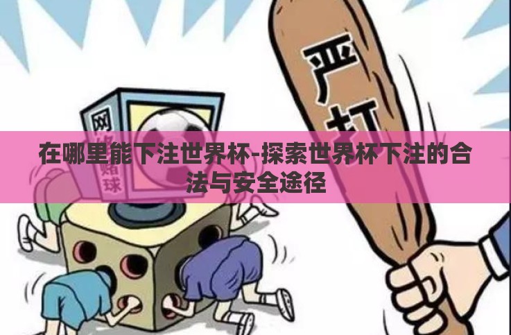 在哪里能下注世界杯-探索世界杯下注的合法与安全途径 在哪里能下注世界杯-探索世界杯下注的合法与安全途径
