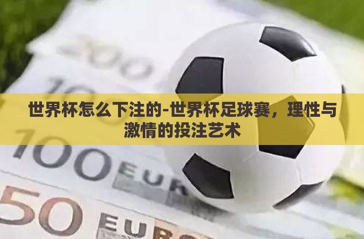 世界杯怎么下注的-世界杯足球赛,理性与激情的投注艺术 世界杯怎么下注的-世界杯足球赛,理性与激情的投注艺术