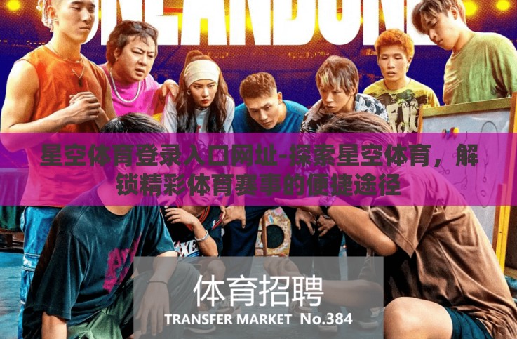 星空体育登录入口网址-探索星空体育,解锁精彩体育赛事的便捷途径 星空体育登录入口网址-探索星空体育,解锁精彩体育赛事的便捷途径