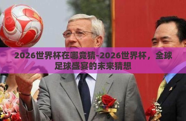 2026世界杯在哪竞猜-2026世界杯,全球足球盛宴的未来猜想 2026世界杯在哪竞猜-2026世界杯,全球足球盛宴的未来猜想
