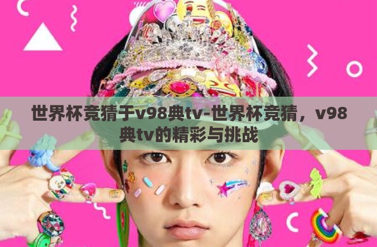 世界杯竞猜于v98典tv-世界杯竞猜，v98典tv的精彩与挑战