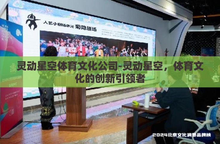 灵动星空体育文化公司-灵动星空,体育文化的创新引领者 灵动星空体育文化公司-灵动星空,体育文化的创新引领者