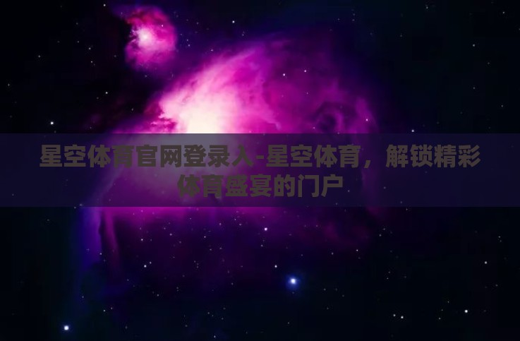 星空体育官网登录入-星空体育,解锁精彩体育盛宴的门户 星空体育官网登录入-星空体育,解锁精彩体育盛宴的门户