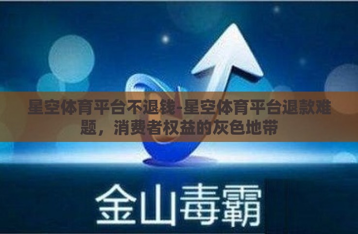 星空体育平台不退钱-星空体育平台退款难题,消费者权益的灰色地带 星空体育平台不退钱-星空体育平台退款难题,消费者权益的灰色地带