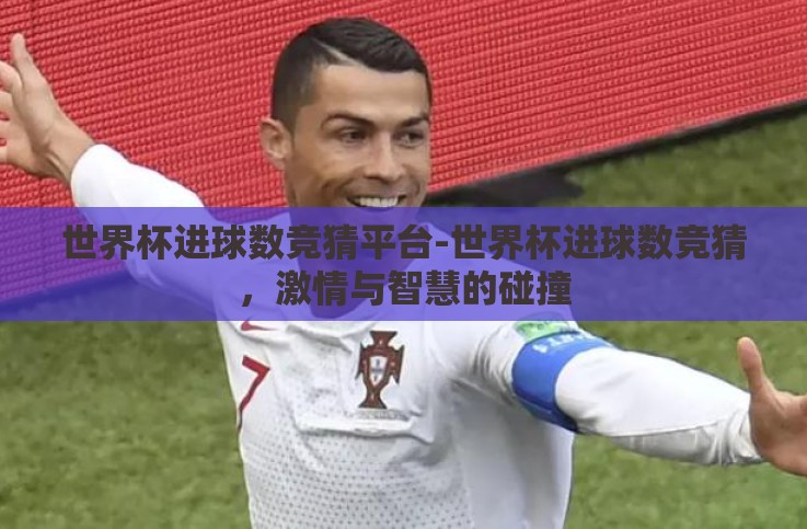 世界杯进球数竞猜平台-世界杯进球数竞猜,激情与智慧的碰撞 世界杯进球数竞猜平台-世界杯进球数竞猜,激情与智慧的碰撞