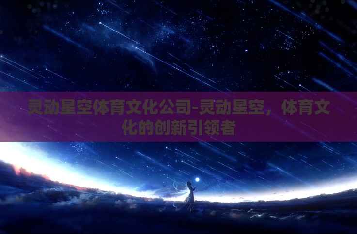 灵动星空体育文化公司-灵动星空，体育文化的创新引领者