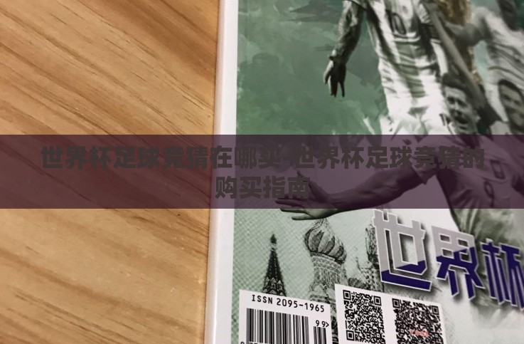 世界杯足球竞猜在哪买-世界杯足球竞猜的购买指南 世界杯足球竞猜在哪买-世界杯足球竞猜的购买指南