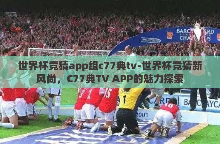 世界杯竞猜app组c77典tv-世界杯竞猜新风尚,C77典TV APP的魅力探索 世界杯竞猜app组c77典tv-世界杯竞猜新风尚,C77典TV APP的魅力探索