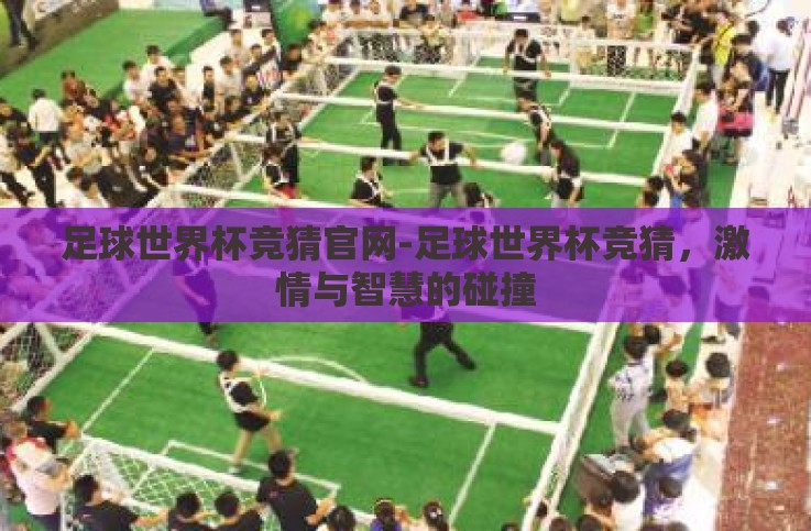 足球世界杯竞猜官网-足球世界杯竞猜,激情与智慧的碰撞 足球世界杯竞猜官网-足球世界杯竞猜,激情与智慧的碰撞