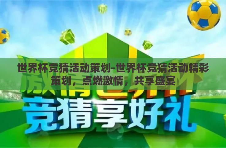 世界杯竞猜活动策划-世界杯竞猜活动精彩策划,点燃激情,共享盛宴 世界杯竞猜活动策划-世界杯竞猜活动精彩策划,点燃激情,共享盛宴