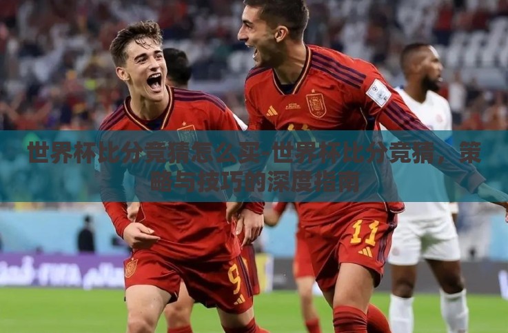 世界杯比分竞猜怎么买-世界杯比分竞猜，策略与技巧的深度指南
