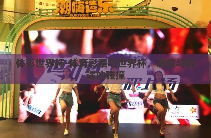 体彩世界杯-体育彩票与世界杯,激情与机遇的碰撞 体彩世界杯-体育彩票与世界杯,激情与机遇的碰撞