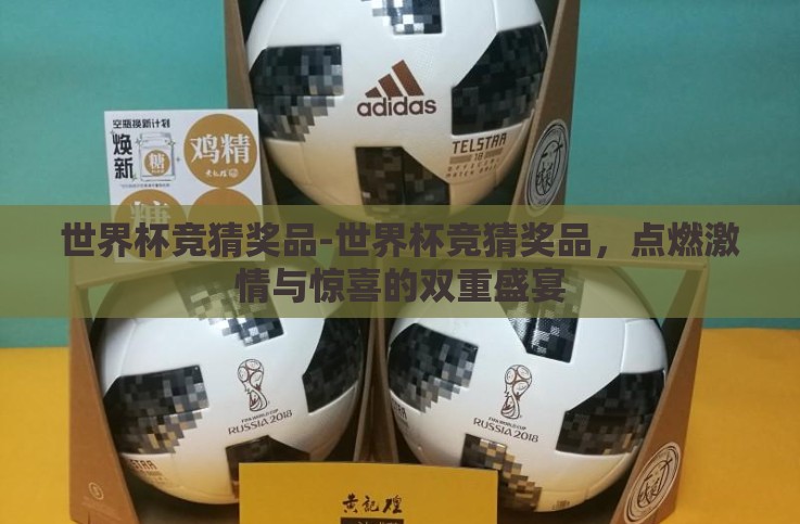 世界杯竞猜奖品-世界杯竞猜奖品,点燃激情与惊喜的双重盛宴 世界杯竞猜奖品-世界杯竞猜奖品,点燃激情与惊喜的双重盛宴
