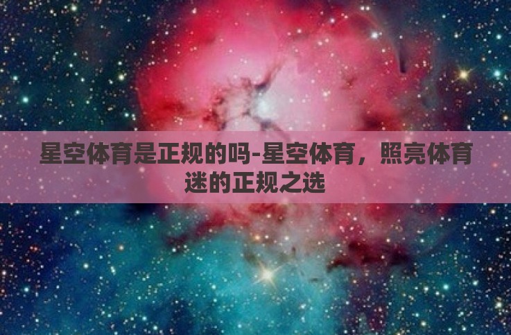 星空体育是正规的吗-星空体育，照亮体育迷的正规之选
