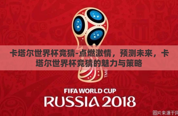卡塔尔世界杯竞猜-点燃激情,预测未来,卡塔尔世界杯竞猜的魅力与策略 卡塔尔世界杯竞猜-点燃激情,预测未来,卡塔尔世界杯竞猜的魅力与策略