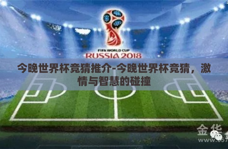 今晚世界杯竞猜推介-今晚世界杯竞猜,激情与智慧的碰撞 今晚世界杯竞猜推介-今晚世界杯竞猜,激情与智慧的碰撞