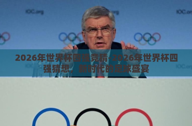 2026年世界杯四强竞猜-2026年世界杯四强猜想,新时代的足球盛宴 2026年世界杯四强竞猜-2026年世界杯四强猜想,新时代的足球盛宴