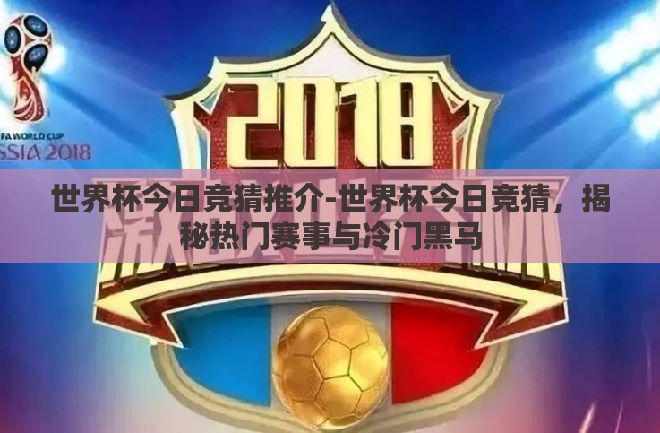 世界杯今日竞猜推介-世界杯今日竞猜,揭秘热门赛事与冷门黑马 世界杯今日竞猜推介-世界杯今日竞猜,揭秘热门赛事与冷门黑马