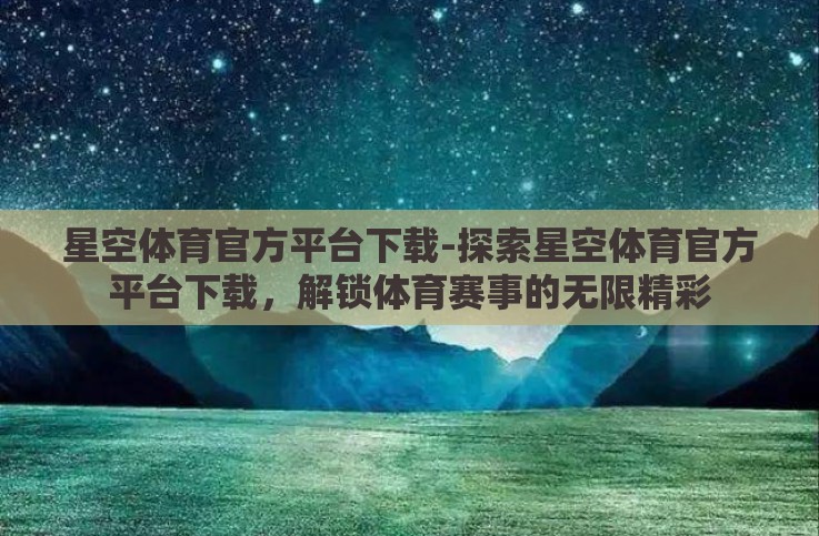 星空体育官方平台下载-探索星空体育官方平台下载,解锁体育赛事的无限精彩 星空体育官方平台下载-探索星空体育官方平台下载,解锁体育赛事的无限精彩