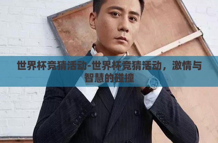 世界杯竞猜活动-世界杯竞猜活动,激情与智慧的碰撞 世界杯竞猜活动-世界杯竞猜活动,激情与智慧的碰撞