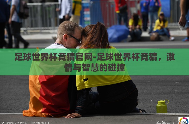 足球世界杯竞猜官网-足球世界杯竞猜,激情与智慧的碰撞 足球世界杯竞猜官网-足球世界杯竞猜,激情与智慧的碰撞