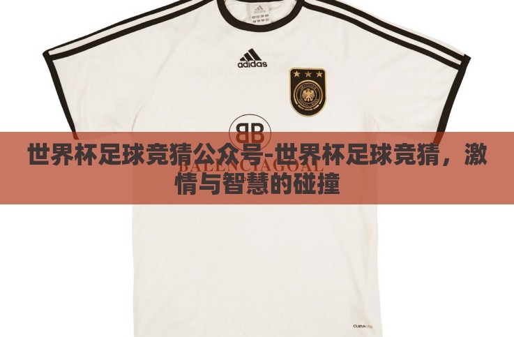 世界杯足球竞猜公众号-世界杯足球竞猜,激情与智慧的碰撞 世界杯足球竞猜公众号-世界杯足球竞猜,激情与智慧的碰撞