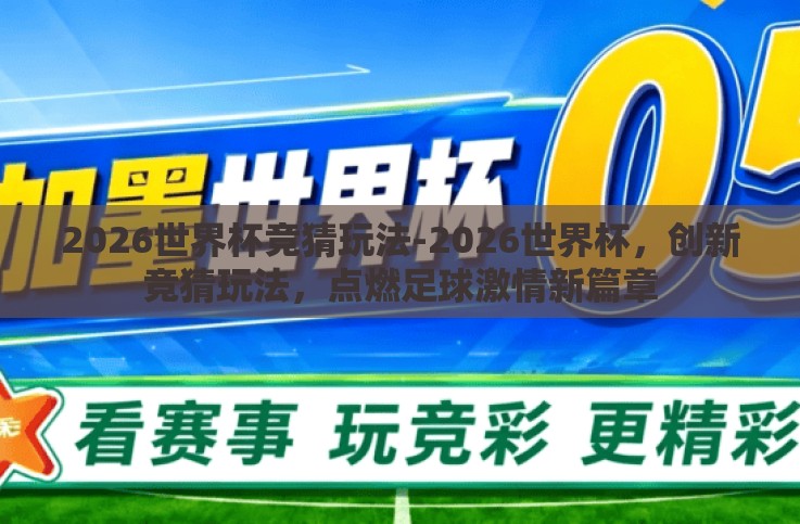2026世界杯竞猜玩法-2026世界杯,创新竞猜玩法,点燃足球激情新篇章 2026世界杯竞猜玩法-2026世界杯,创新竞猜玩法,点燃足球激情新篇章