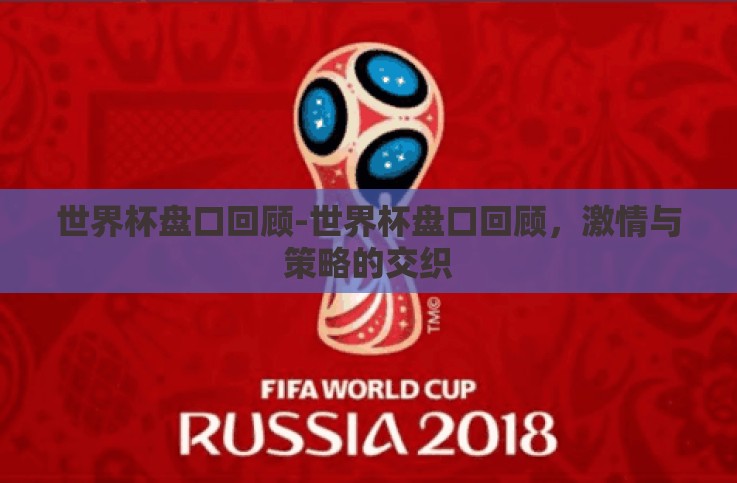 世界杯盘口回顾-世界杯盘口回顾,激情与策略的交织 世界杯盘口回顾-世界杯盘口回顾,激情与策略的交织