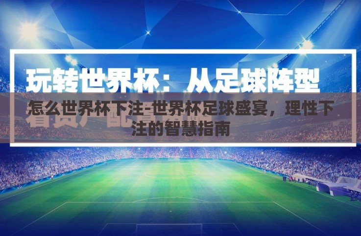 怎么世界杯下注-世界杯足球盛宴,理性下注的智慧指南 怎么世界杯下注-世界杯足球盛宴,理性下注的智慧指南