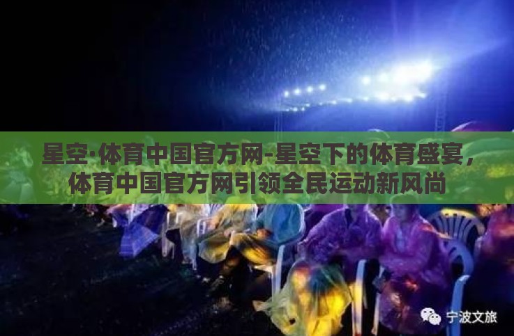 星空·体育中国官方网-星空下的体育盛宴,体育中国官方网引领全民运动新风尚 星空·体育中国官方网-星空下的体育盛宴,体育中国官方网引领全民运动新风尚