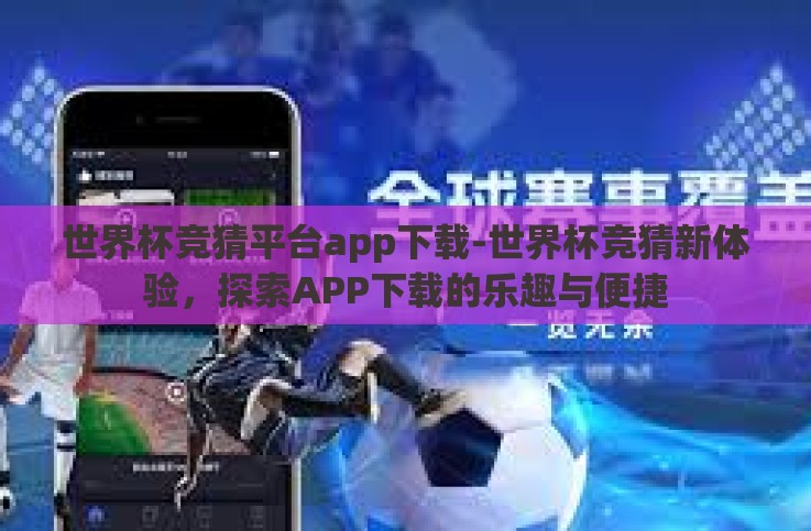 世界杯竞猜平台app下载-世界杯竞猜新体验,探索APP下载的乐趣与便捷 世界杯竞猜平台app下载-世界杯竞猜新体验,探索APP下载的乐趣与便捷