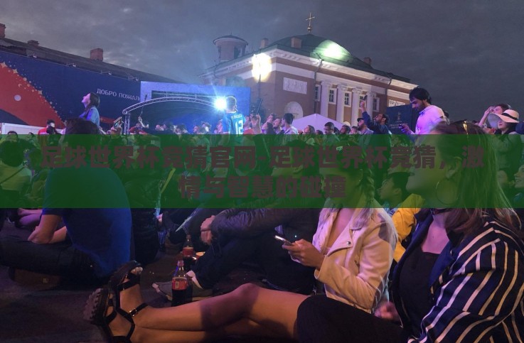 足球世界杯竞猜官网-足球世界杯竞猜,激情与智慧的碰撞 足球世界杯竞猜官网-足球世界杯竞猜,激情与智慧的碰撞