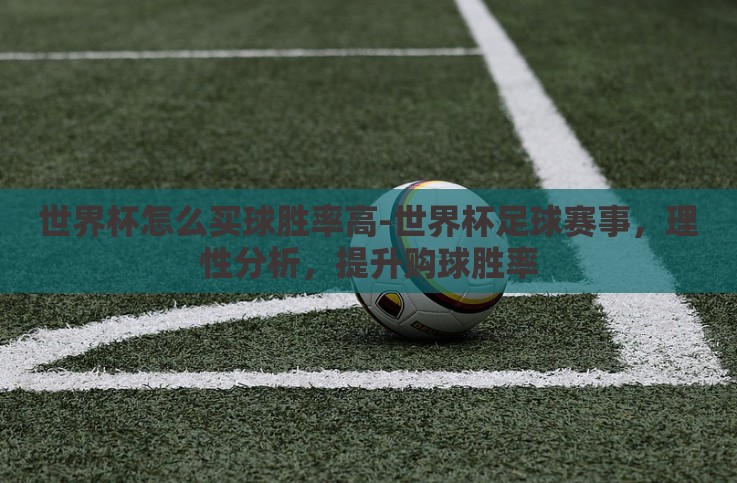世界杯怎么买球胜率高-世界杯足球赛事,理性分析,提升购球胜率 世界杯怎么买球胜率高-世界杯足球赛事,理性分析,提升购球胜率