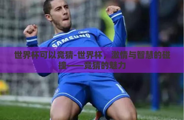 世界杯可以竞猜-世界杯,激情与智慧的碰撞——竞猜的魅力 世界杯可以竞猜-世界杯,激情与智慧的碰撞——竞猜的魅力