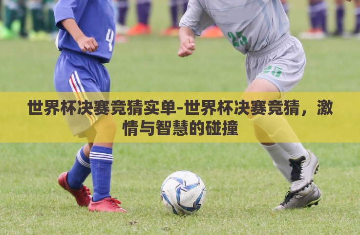 世界杯决赛竞猜实单-世界杯决赛竞猜,激情与智慧的碰撞 世界杯决赛竞猜实单-世界杯决赛竞猜,激情与智慧的碰撞