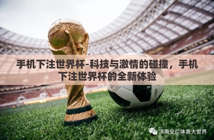 手机下注世界杯-科技与激情的碰撞,手机下注世界杯的全新体验 手机下注世界杯-科技与激情的碰撞,手机下注世界杯的全新体验