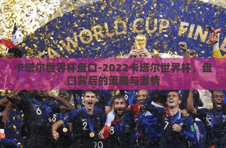 卡塔尔世界杯盘口-2022卡塔尔世界杯，盘口背后的策略与激情