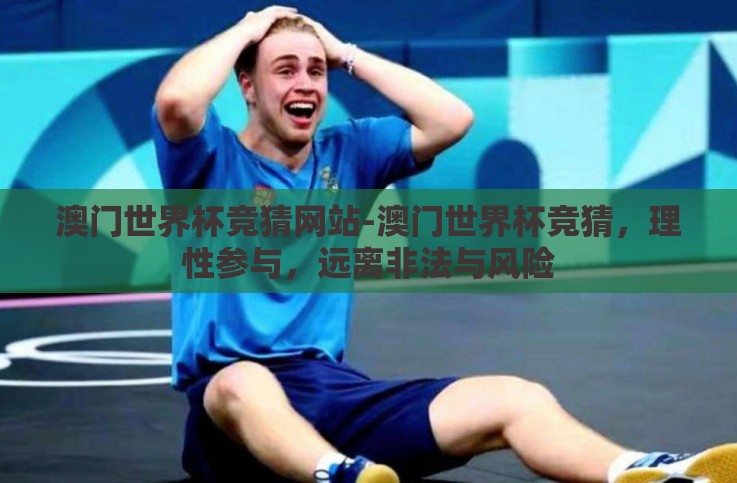 澳门世界杯竞猜网站-澳门世界杯竞猜，理性参与，远离非法与风险