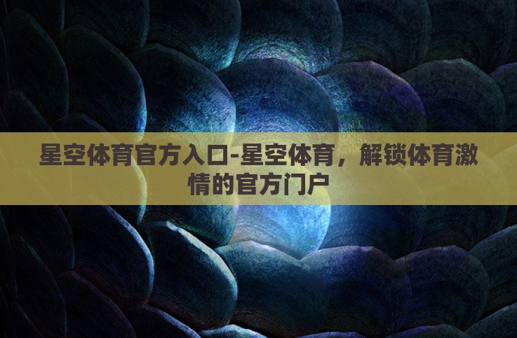 星空体育官方入口-星空体育,解锁体育激情的官方门户 星空体育官方入口-星空体育,解锁体育激情的官方门户