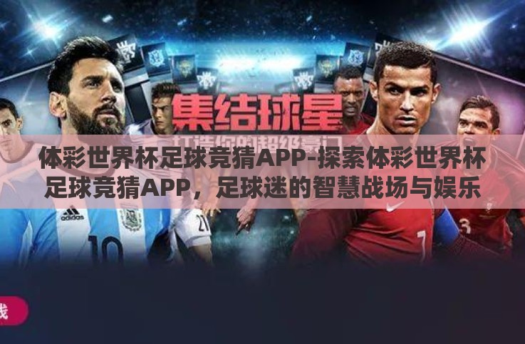 体彩世界杯足球竞猜APP-探索体彩世界杯足球竞猜APP,足球迷的智慧战场与娱乐新选择 体彩世界杯足球竞猜APP-探索体彩世界杯足球竞猜APP,足球迷的智慧战场与娱乐新选择
